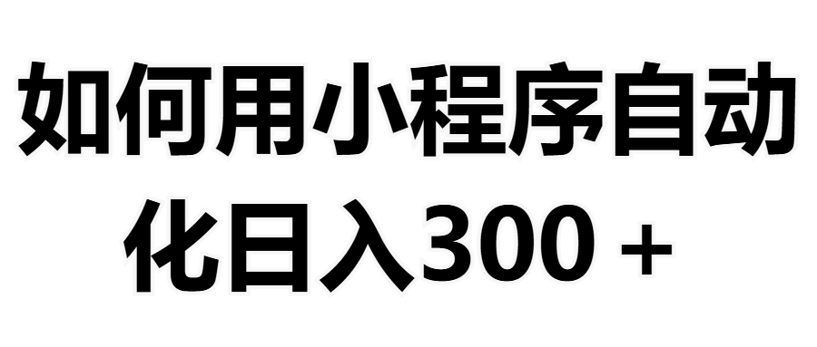 如何用小程序构建自动化日入300+（附操作手册+数据源清单）燚龙网创-网创项目资源站-副业项目-创业项目-网赚项目燚龙网创