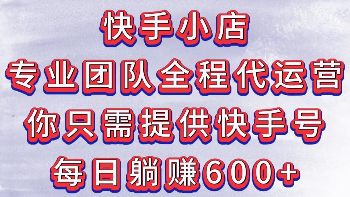 快手小店，专业团队全程代运营，你只需提供快手号，每日躺赚600+燚龙网创-网创项目资源站-副业项目-创业项目-网赚项目燚龙网创