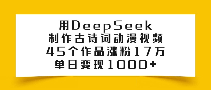 用DeepSeek制作古诗词动漫视频，45个作品涨粉17万，单日变现1000+燚龙网创-网创项目资源站-副业项目-创业项目-网赚项目燚龙网创