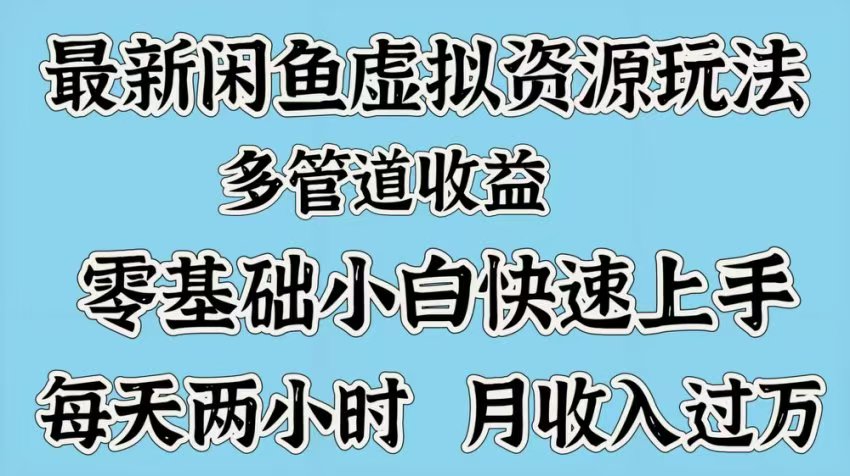 最新咸鱼虚拟资源玩法，多管道收益，零基础小白快速上手，每天两小时月收入过万燚龙网创-网创项目资源站-副业项目-创业项目-网赚项目燚龙网创