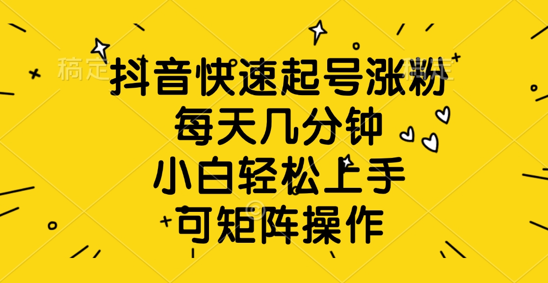 抖音快速起号涨粉，每天几分钟，小白轻松上手、可矩阵操作燚龙网创-网创项目资源站-副业项目-创业项目-网赚项目燚龙网创