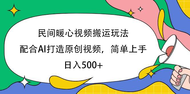 民间暖心视频搬运玩法，配合AI打造原创视频，简单上手，日入500+燚龙网创-网创项目资源站-副业项目-创业项目-网赚项目燚龙网创