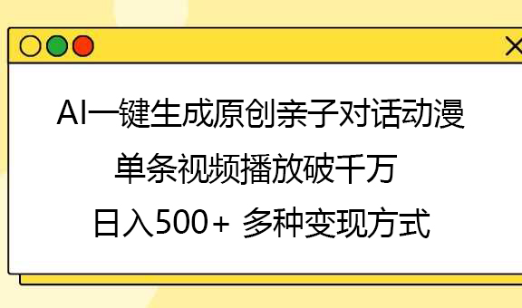 AI一键生成原创亲子对话动漫，单条视频播放破千万 ，日入500+，多种变现方式燚龙网创-网创项目资源站-副业项目-创业项目-网赚项目燚龙网创