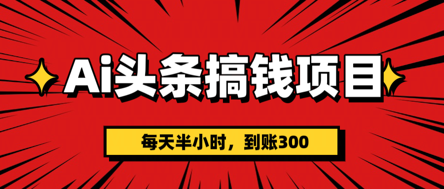AI头条搞钱项目，一天半小时，到账300+燚龙网创-网创项目资源站-副业项目-创业项目-网赚项目燚龙网创