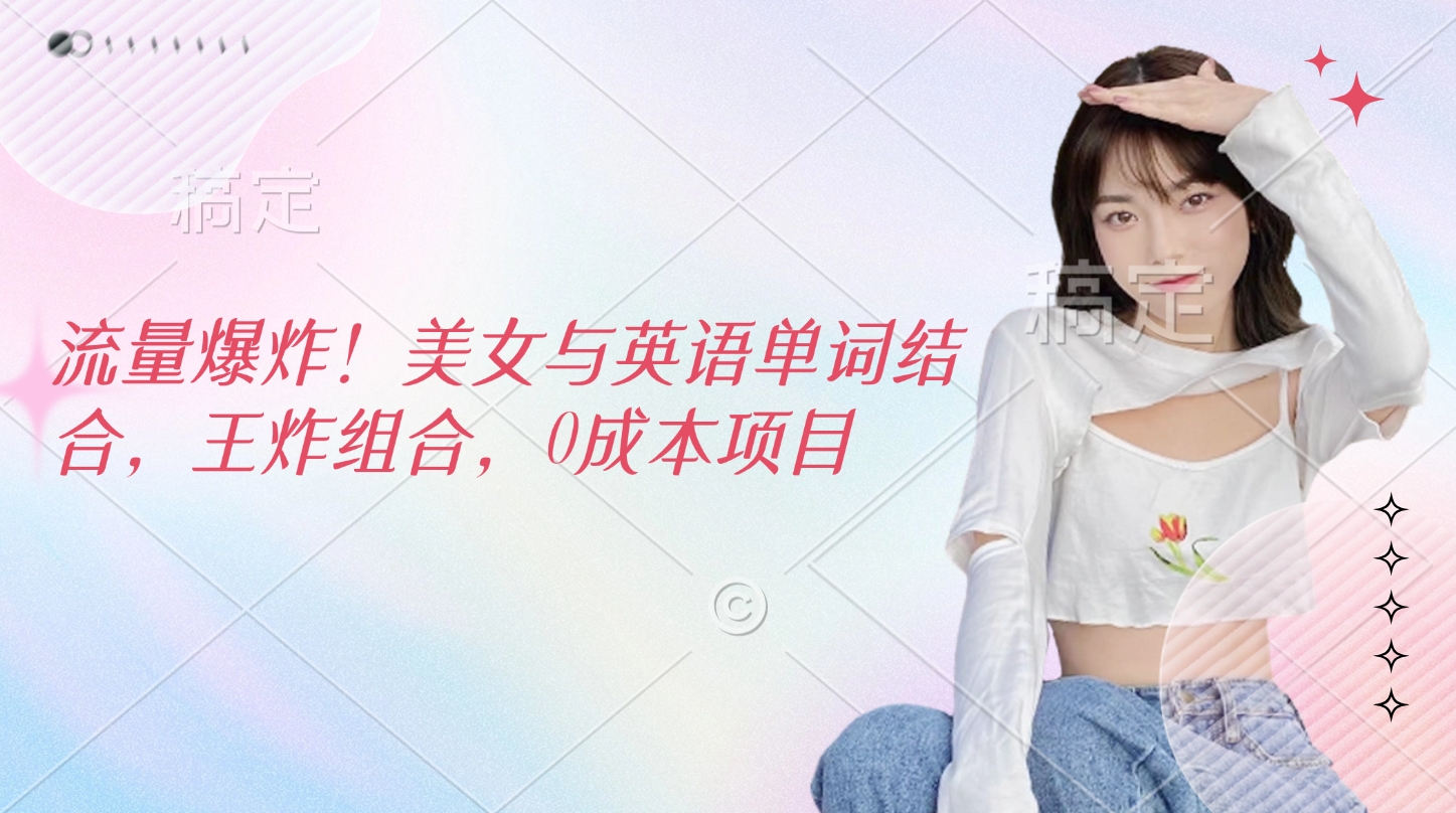 流量爆炸！美女与英语单词结合，王炸组合，0成本项目燚龙网创-网创项目资源站-副业项目-创业项目-网赚项目燚龙网创