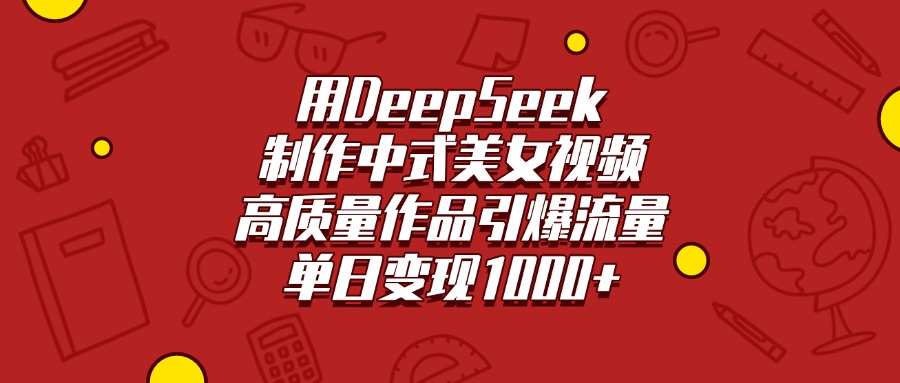 用DeepSeek制作中式美女视频，高质量作品引爆流量，单日变现1000+燚龙网创-网创项目资源站-副业项目-创业项目-网赚项目燚龙网创