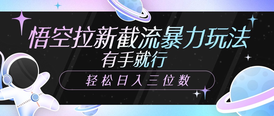 悟空拉新截流暴力玩法，有手就行，轻松日入三位数燚龙网创-网创项目资源站-副业项目-创业项目-网赚项目燚龙网创