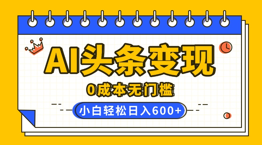 AI头条变现，0成本无门槛，简单复制粘贴，有手就行，小白轻松上手，日收益轻松600+燚龙网创-网创项目资源站-副业项目-创业项目-网赚项目燚龙网创