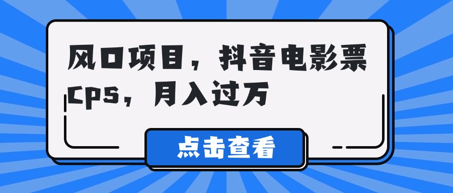 风口项目，抖音电影票cps，月入过万燚龙网创-网创项目资源站-副业项目-创业项目-网赚项目燚龙网创