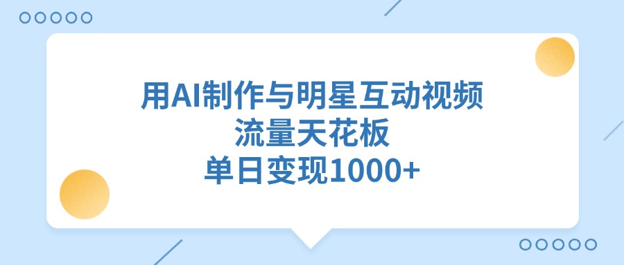 用AI制作与明星互动视频，流量天花板，单日变现1000+燚龙网创-网创项目资源站-副业项目-创业项目-网赚项目燚龙网创