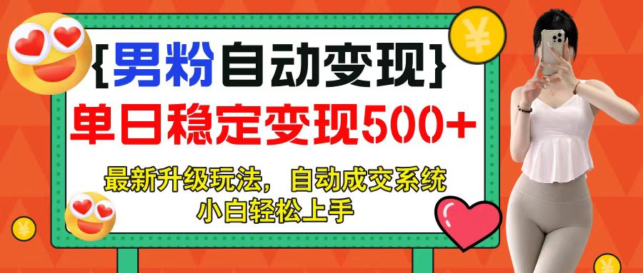 男粉自动变现项目，最新升级玩法，自动成交系统，小白也能轻松日入500+燚龙网创-网创项目资源站-副业项目-创业项目-网赚项目燚龙网创