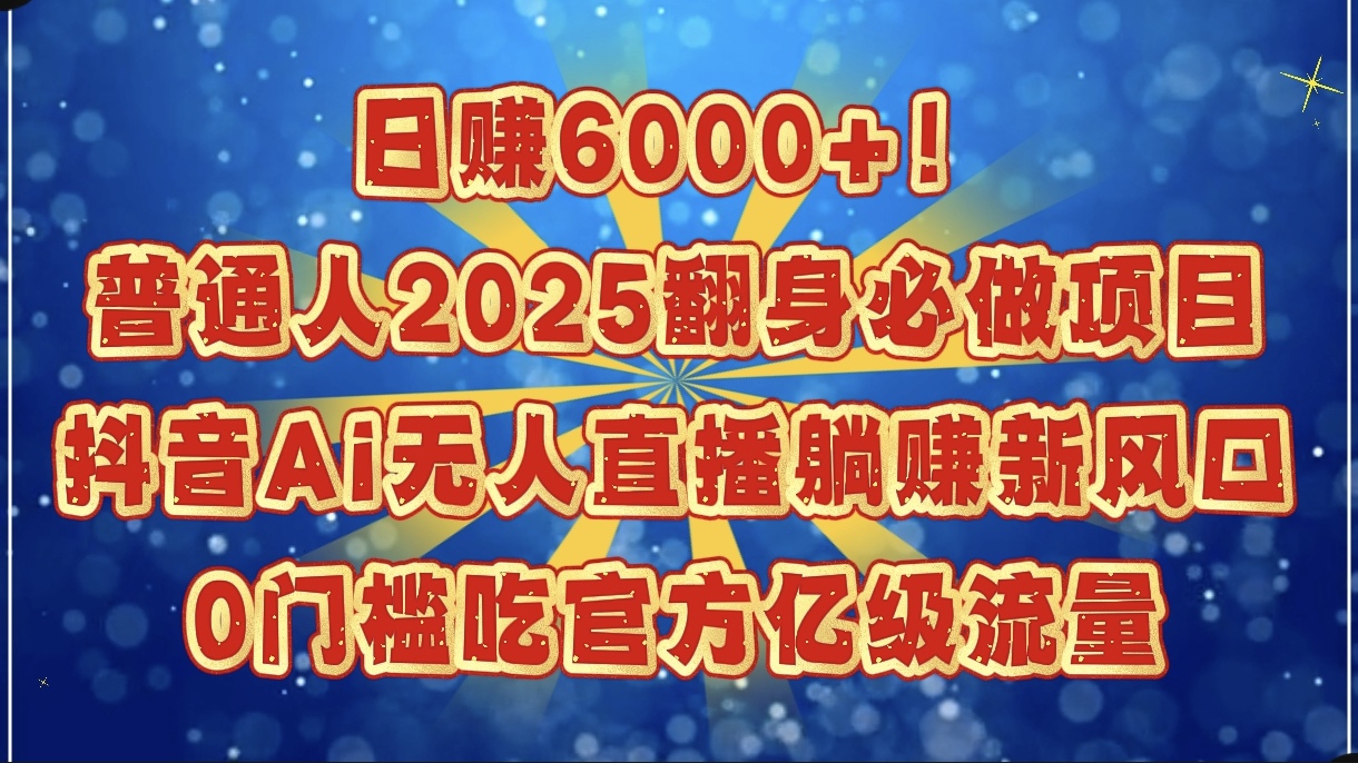 日赚6000+！普通人2025翻身必做项目，抖音Ai无人直播躺赚新风口，0门槛吃官方亿级流量燚龙网创-网创项目资源站-副业项目-创业项目-网赚项目燚龙网创