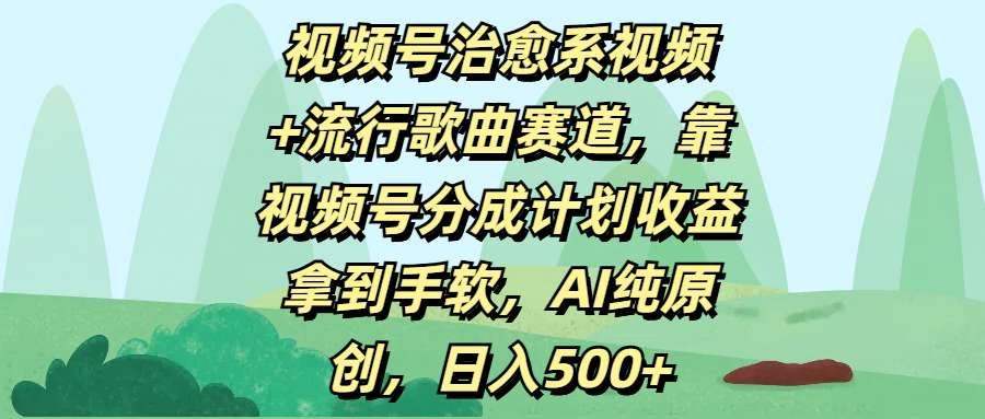 视频号治愈系视频+流行歌曲赛道，靠视频号分成计划收益拿到手软，AI纯原创，日入500+燚龙网创-网创项目资源站-副业项目-创业项目-网赚项目燚龙网创