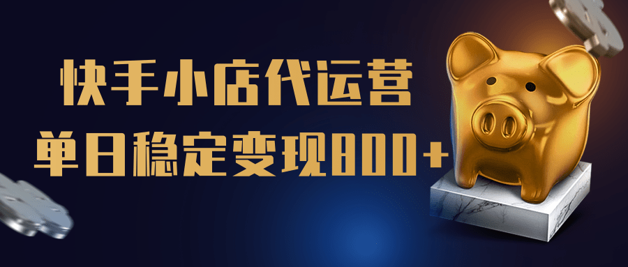【快手小店代运营】限时托管计划，全程喂饭，单日稳定变现800＋燚龙网创-网创项目资源站-副业项目-创业项目-网赚项目燚龙网创
