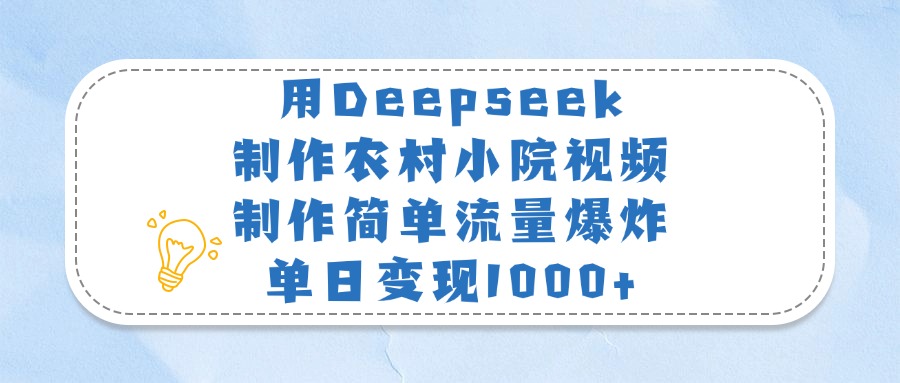 用Deepseek制作农村小院视频，制作简单流量爆炸，单日变现1000+燚龙网创-网创项目资源站-副业项目-创业项目-网赚项目燚龙网创
