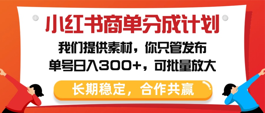 小红书商单分成计划，我们提供素材，你只管发布，单号日入300+，可批量放大燚龙网创-网创项目资源站-副业项目-创业项目-网赚项目燚龙网创