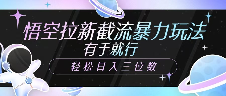 悟空拉新截流暴力玩法，有手就行，轻松日入三位数燚龙网创-网创项目资源站-副业项目-创业项目-网赚项目燚龙网创
