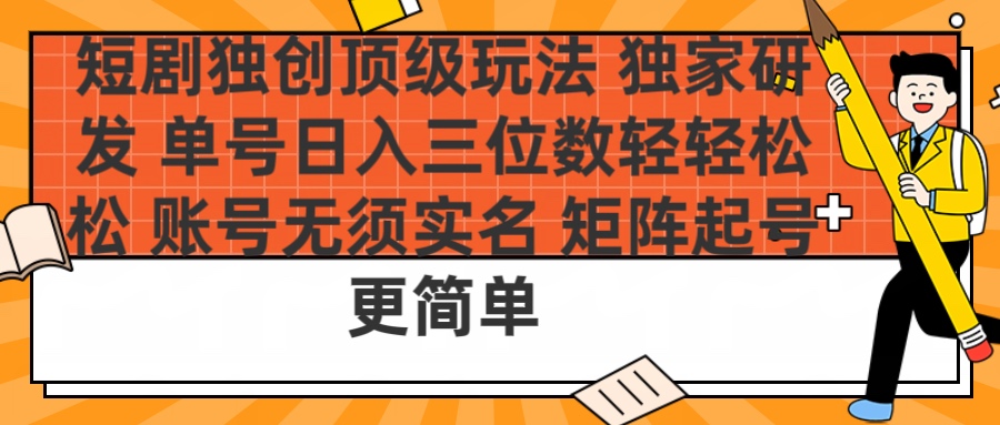 短剧独创顶级玩法 独家研发 单号日入三位数轻轻松松 账号无需实名 矩阵起号更简单燚龙网创-网创项目资源站-副业项目-创业项目-网赚项目燚龙网创