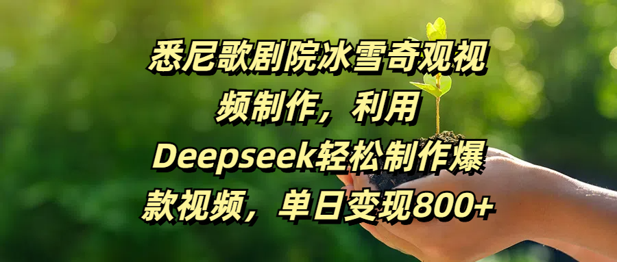 悉尼歌剧院冰雪奇观视频制作，利用Deepseek轻松制作爆款视频，单日变现800+燚龙网创-网创项目资源站-副业项目-创业项目-网赚项目燚龙网创