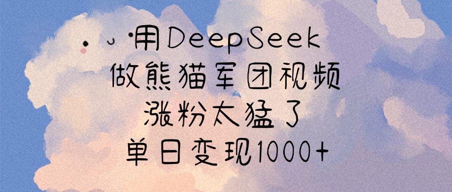 用DeepSeek做熊猫军团视频，涨粉太猛了，单日变现1000+燚龙网创-网创项目资源站-副业项目-创业项目-网赚项目燚龙网创