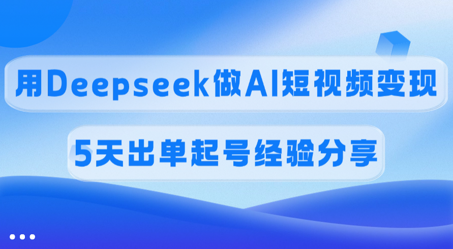 佣金45%，用Deepseek做AI短视频变现，5天出单起号经验分享燚龙网创-网创项目资源站-副业项目-创业项目-网赚项目燚龙网创