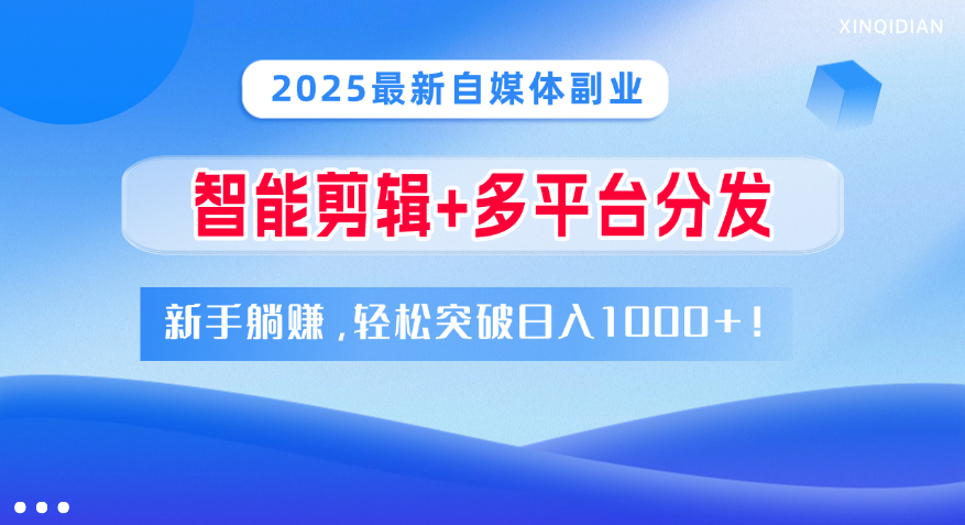 2025最新自媒体副业！智能剪辑+多平台分发，新手躺赚，轻松突破日入1000+！燚龙网创-网创项目资源站-副业项目-创业项目-网赚项目燚龙网创