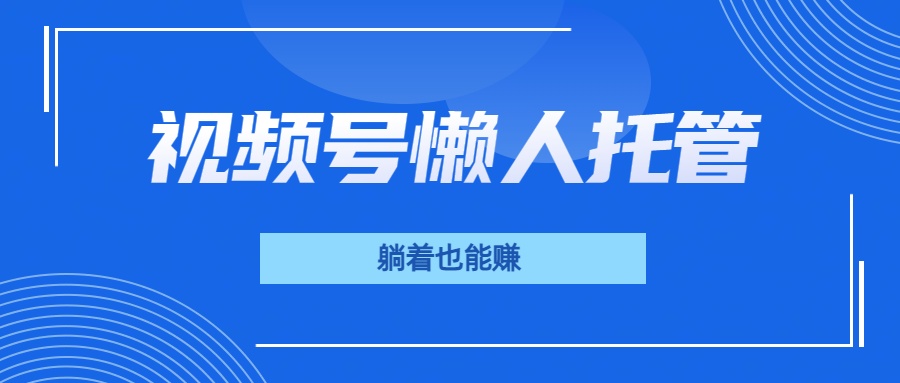 视频号代运营，从此实现躺赚梦；全程托管，号主只等收钱燚龙网创-网创项目资源站-副业项目-创业项目-网赚项目燚龙网创