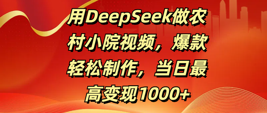 用DeepSeek做农村小院视频，爆款轻松制作，当日最高变现1000+燚龙网创-网创项目资源站-副业项目-创业项目-网赚项目燚龙网创