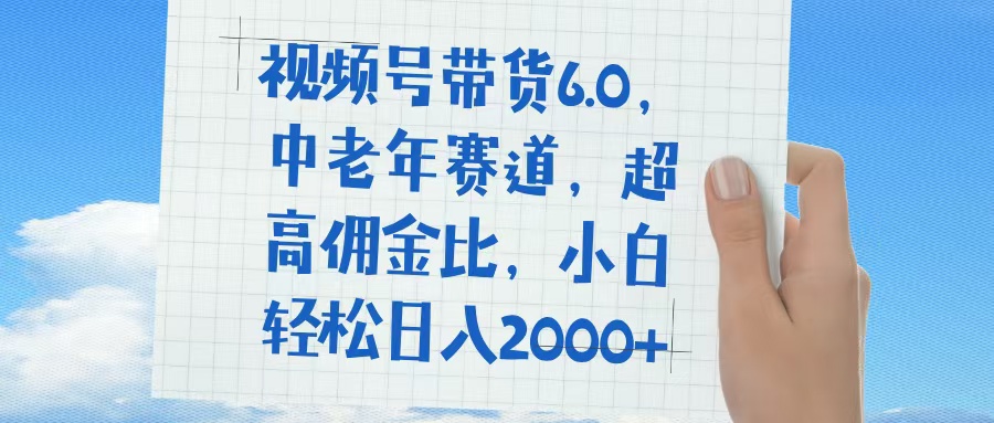 视频号带货6.0，中老年赛道，普通人也能轻松日入1500+，超高佣金比燚龙网创-网创项目资源站-副业项目-创业项目-网赚项目燚龙网创