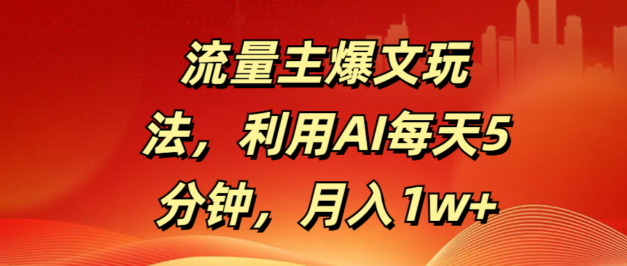 流量主爆文玩法，利用AI每天5分钟，月入1w+燚龙网创-网创项目资源站-副业项目-创业项目-网赚项目燚龙网创