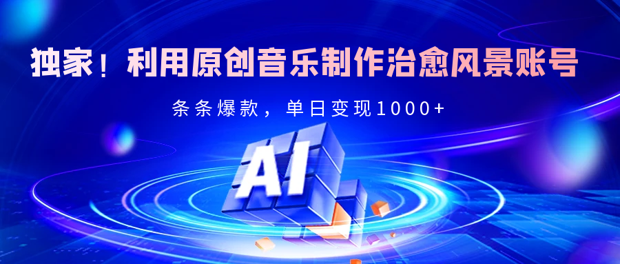 独家！利用原创音乐制作治愈风景账号，条条爆款，单日变现2000+燚龙网创-网创项目资源站-副业项目-创业项目-网赚项目燚龙网创
