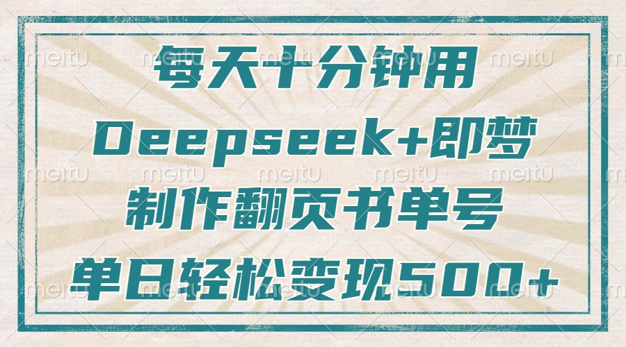 每天十分钟，用Deepseek+即梦，制作翻页书单号，疯狂涨粉，单日轻松变现500+燚龙网创-网创项目资源站-副业项目-创业项目-网赚项目燚龙网创