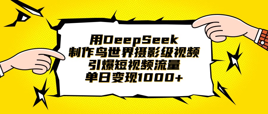 用DeepSeek制作鸟世界摄影级视频，引爆短视频流量，单日变现1000+燚龙网创-网创项目资源站-副业项目-创业项目-网赚项目燚龙网创