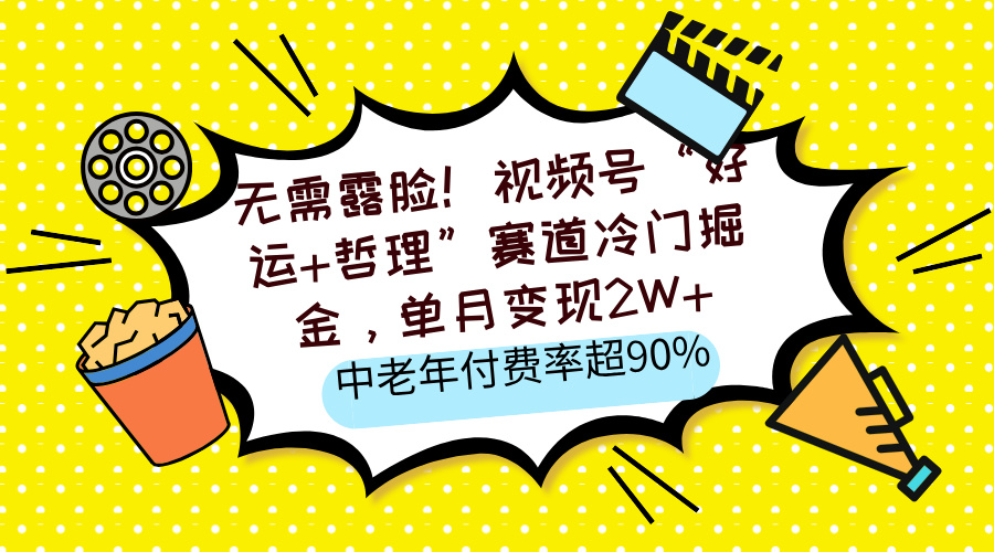无需露脸！视频号“好运+哲理”赛道冷门掘金，单月变现2W+，中老年付费率超90%燚龙网创-网创项目资源站-副业项目-创业项目-网赚项目燚龙网创