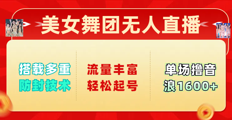 美女舞团无人直播，搭载多重防封技术，流量丰富轻松起号，单人单号可撸音浪1600+燚龙网创-网创项目资源站-副业项目-创业项目-网赚项目燚龙网创