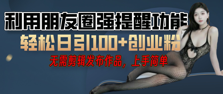 利用微信朋友圈”小红点”功能，引流精准创业粉，无需剪辑视频，发布作品，单人单日引流100+创业粉！燚龙网创-网创项目资源站-副业项目-创业项目-网赚项目燚龙网创