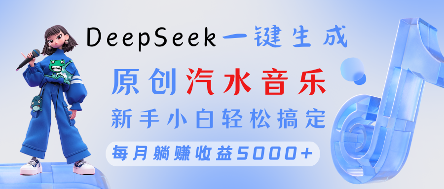 原创汽水音乐DeepSeek一键生成 新手小白轻松搞定 每月躺赚5000+燚龙网创-网创项目资源站-副业项目-创业项目-网赚项目燚龙网创