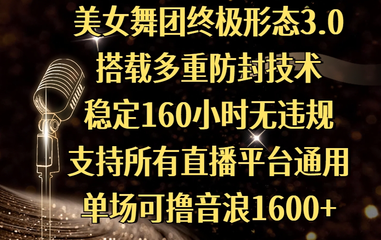 美女舞团终极形态3.0，搭载多重防封技术，稳定160小时无违规，支持所有直播平台通用，单场可撸音浪1600+燚龙网创-网创项目资源站-副业项目-创业项目-网赚项目燚龙网创