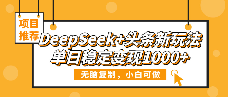 DeepSeek+头条新玩法，无脑复制，小白可做，单日稳定变现1000+燚龙网创-网创项目资源站-副业项目-创业项目-网赚项目燚龙网创