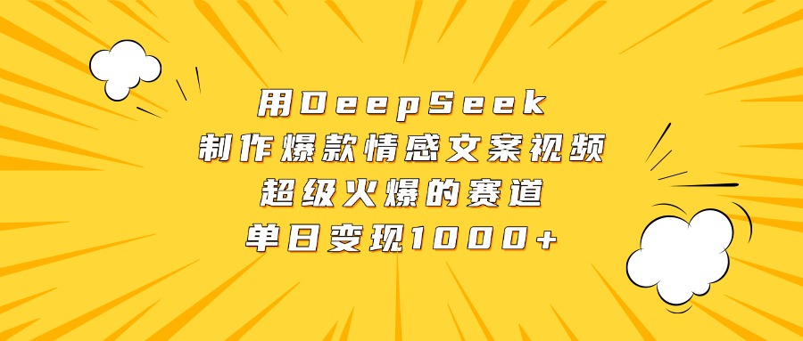 用DeepSeek制作爆款情感文案视频，超级火爆的赛道，单日变现1000+燚龙网创-网创项目资源站-副业项目-创业项目-网赚项目燚龙网创