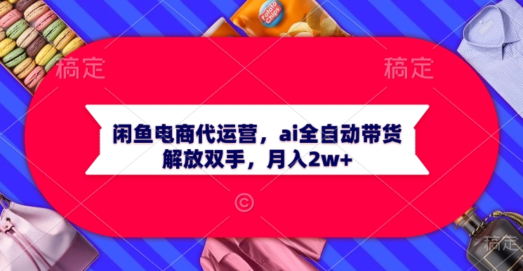 闲鱼电商代运营，ai全自动带货，解放双手，月入2w+燚龙网创-网创项目资源站-副业项目-创业项目-网赚项目燚龙网创