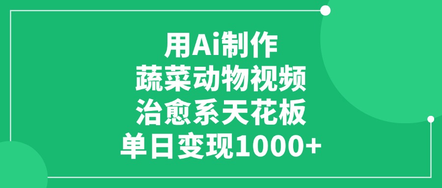 用Ai制作蔬菜动物视频，治愈系天花板，单日变现1000+燚龙网创-网创项目资源站-副业项目-创业项目-网赚项目燚龙网创