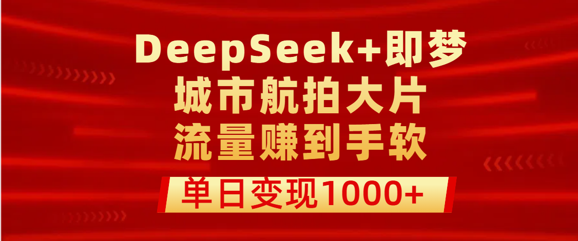 用DeepSeek+即梦做城市航拍大片，流量赚到手软，单日变现1000+燚龙网创-网创项目资源站-副业项目-创业项目-网赚项目燚龙网创