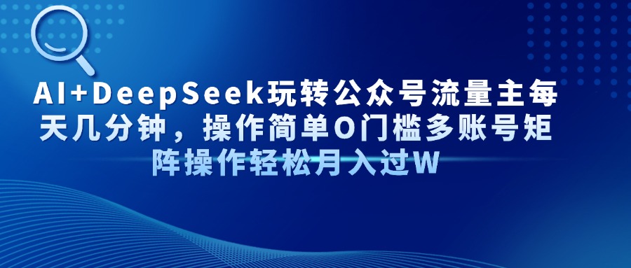 AI+DeepSeek玩转公众号流量主每天几分钟，操作简单O门槛多账号矩阵操作轻松月入过W燚龙网创-网创项目资源站-副业项目-创业项目-网赚项目燚龙网创