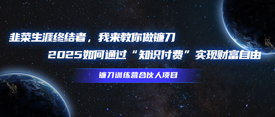 韭菜生涯终结者，我来教你做镰刀，2025如何通过“知识付费”实现财富自由燚龙网创-网创项目资源站-副业项目-创业项目-网赚项目燚龙网创