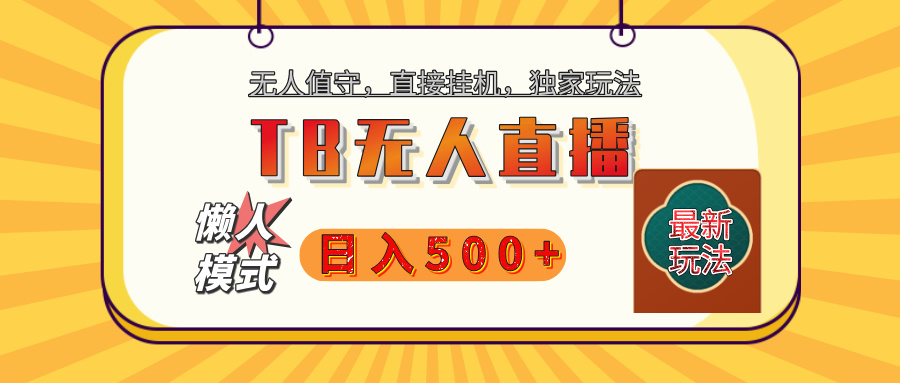 【独家】2025年TB无人直播最新玩法，单日日入500+，无人值守，自动挂机，不封号独家玩法燚龙网创-网创项目资源站-副业项目-创业项目-网赚项目燚龙网创