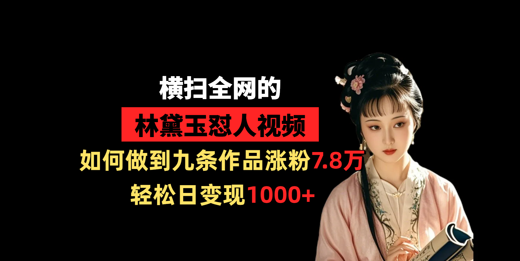 横扫全网的林黛玉怼人视频，如何做到九条作品涨粉7.8万，轻松日变现1000+燚龙网创-网创项目资源站-副业项目-创业项目-网赚项目燚龙网创