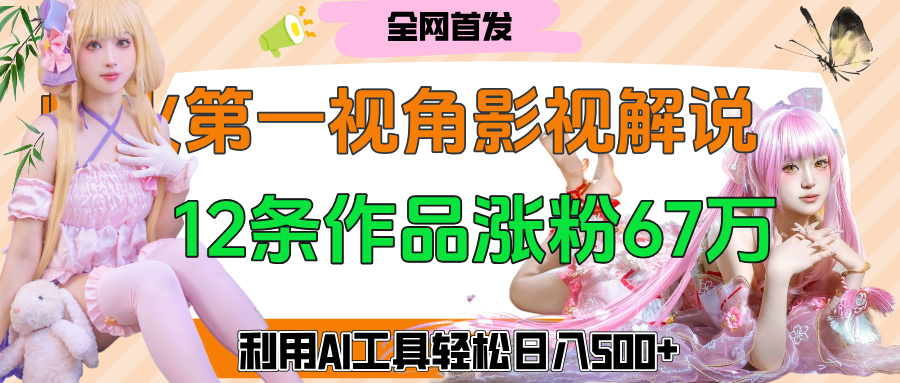爆火第一人称视角影视解说，12条作品涨粉67万，巧用AI工具，轻松日入500+燚龙网创-网创项目资源站-副业项目-创业项目-网赚项目燚龙网创