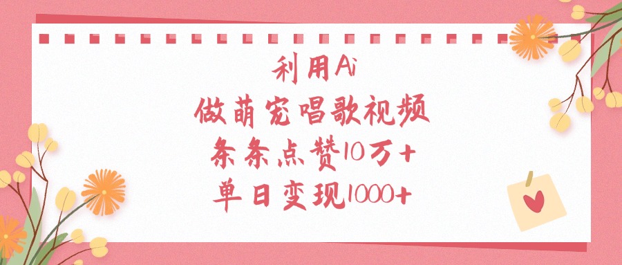 利用Ai做萌宠唱歌视频，条条点赞10万+，单日变现1000+燚龙网创-网创项目资源站-副业项目-创业项目-网赚项目燚龙网创