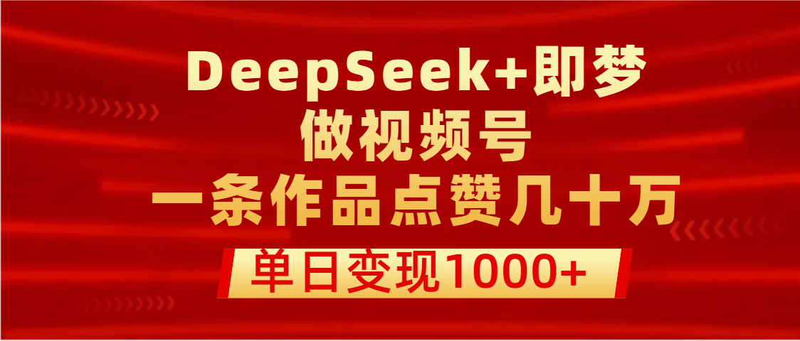 用DeepSeek+即梦做视频号，一条作品点赞几十万，单日变现1000+燚龙网创-网创项目资源站-副业项目-创业项目-网赚项目燚龙网创